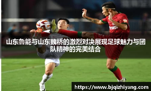 必一运动山东鲁能与山东魏桥的激烈对决展现足球魅力与团队精神的完美结合