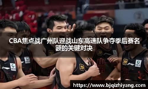 必一运动CBA焦点战广州队迎战山东高速队争夺季后赛名额的关键对决