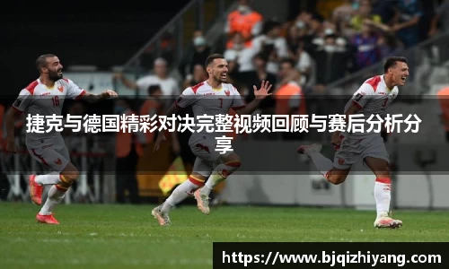 捷克与德国精彩对决完整视频回顾与赛后分析分享